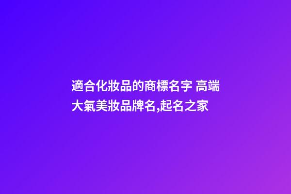 適合化妝品的商標名字 高端大氣美妝品牌名,起名之家-第1張-商標起名-玄機派